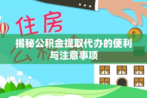 广德揭秘公积金提取代办的便利与注意事项
