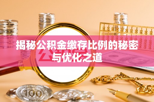 广德揭秘公积金缴存比例的秘密与优化之道