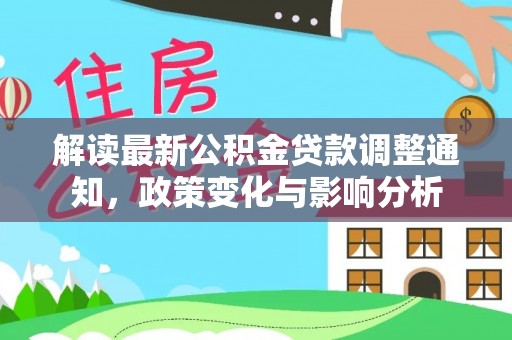 广德解读最新公积金贷款调整通知，政策变化与影响分析