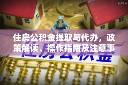 广德住房公积金提取与代办，政策解读、操作指南及注意事项