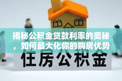 广德揭秘公积金贷款利率的奥秘，如何最大化你的购房优势