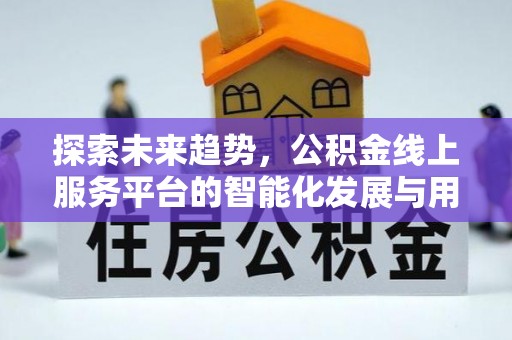 广德探索未来趋势，公积金线上服务平台的智能化发展与用户便利性提升