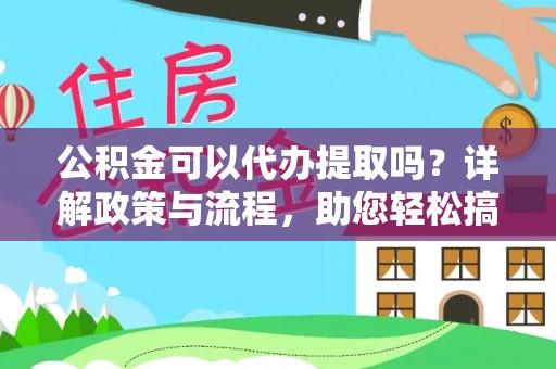 广德公积金可以代办提取吗？详解政策与流程，助您轻松搞定！