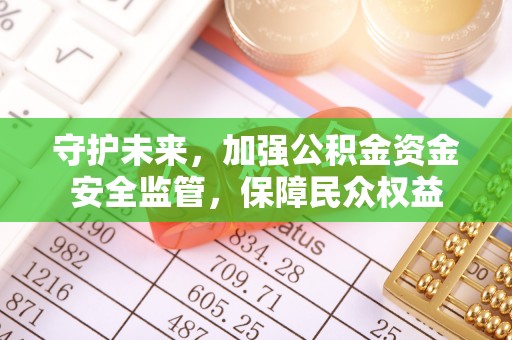 广德守护未来，加强公积金资金安全监管，保障民众权益