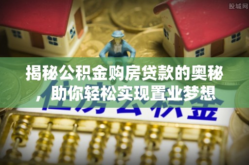 广德揭秘公积金购房贷款的奥秘，助你轻松实现置业梦想