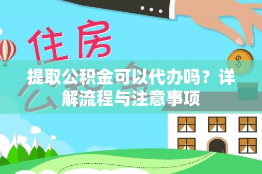 广德提取公积金可以代办吗？详解流程与注意事项