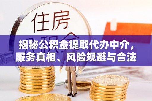 广德揭秘公积金提取代办中介，服务真相、风险规避与合法途径