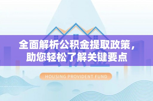 广德全面解析公积金提取政策，助您轻松了解关键要点
