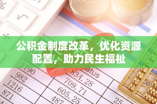 广德公积金制度改革，优化资源配置，助力民生福祉