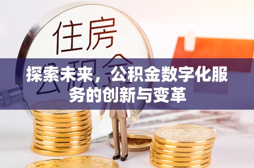 广德探索未来，公积金数字化服务的创新与变革