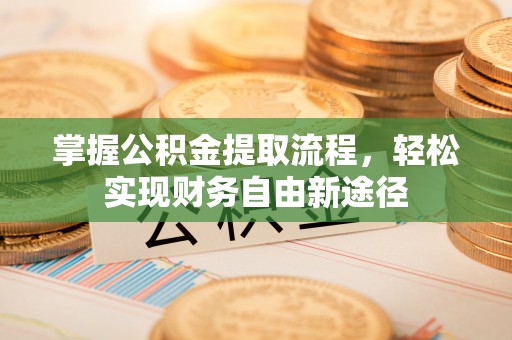 广德掌握公积金提取流程，轻松实现财务自由新途径