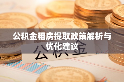 广德公积金租房提取政策解析与优化建议