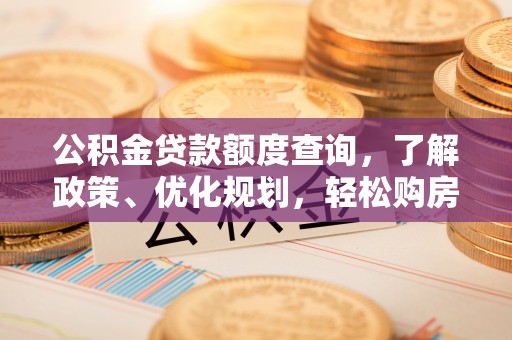 广德公积金贷款额度查询，了解政策、优化规划，轻松购房不是梦