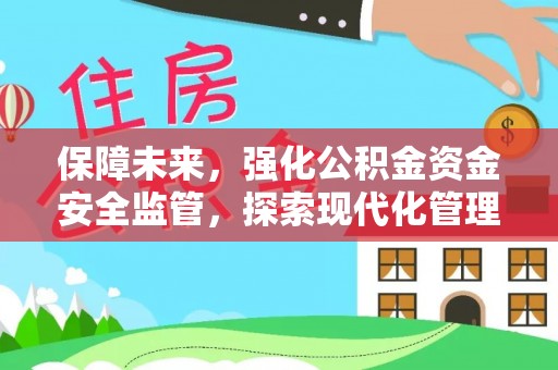 广德保障未来，强化公积金资金安全监管，探索现代化管理新路径