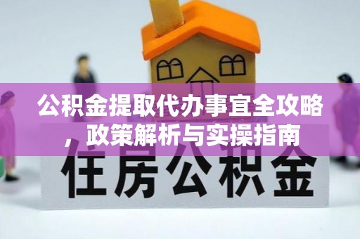广德公积金提取代办事宜全攻略，政策解析与实操指南