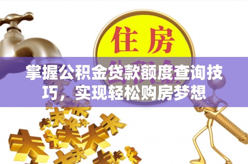 广德掌握公积金贷款额度查询技巧，实现轻松购房梦想