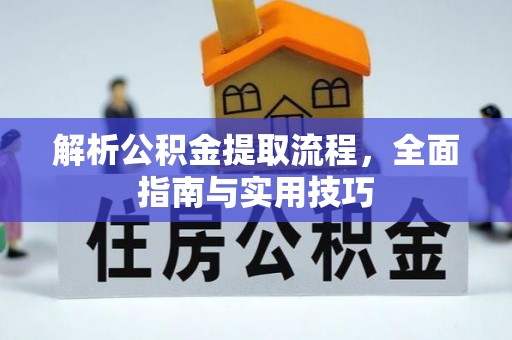 广德解析公积金提取流程，全面指南与实用技巧