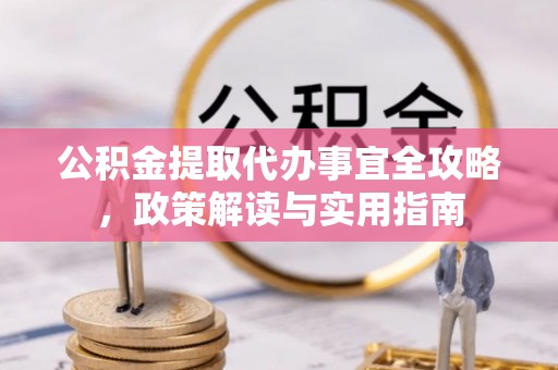 广德公积金提取代办事宜全攻略，政策解读与实用指南