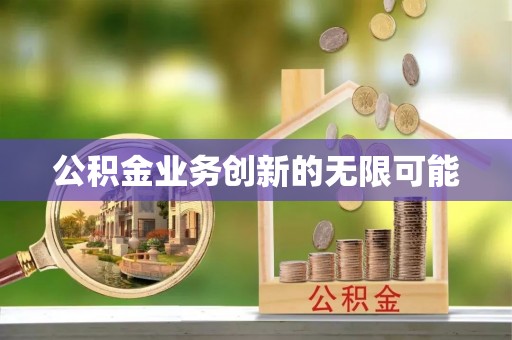 广德公积金业务创新的无限可能