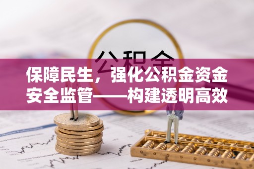 广德保障民生，强化公积金资金安全监管——构建透明高效的管理体系