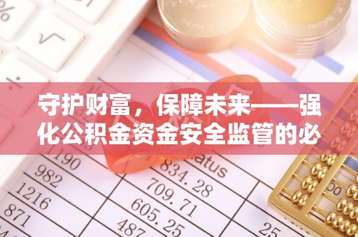 广德守护财富，保障未来——强化公积金资金安全监管的必要性