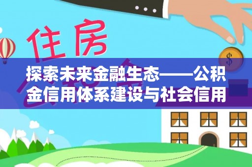 广德探索未来金融生态——公积金信用体系建设与社会信用体系的深度融合