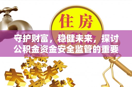 广德守护财富，稳健未来，探讨公积金资金安全监管的重要性与实践