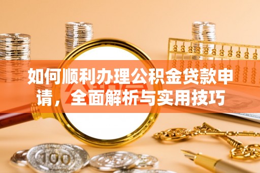 广德如何顺利办理公积金贷款申请，全面解析与实用技巧