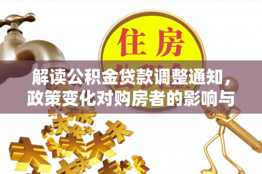 广德解读公积金贷款调整通知，政策变化对购房者的影响与应对策略