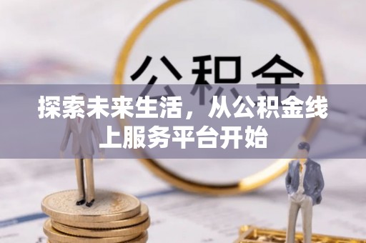 广德探索未来生活，从公积金线上服务平台开始