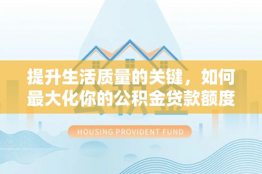 广德提升生活质量的关键，如何最大化你的公积金贷款额度