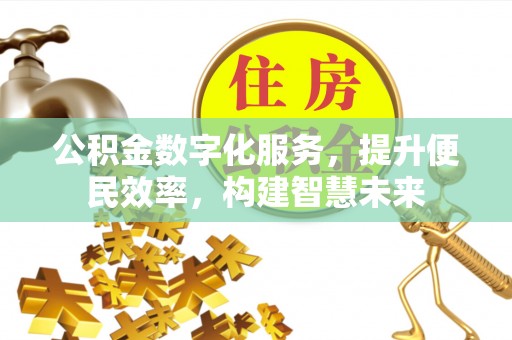 广德公积金数字化服务，提升便民效率，构建智慧未来