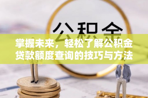 广德掌握未来，轻松了解公积金贷款额度查询的技巧与方法