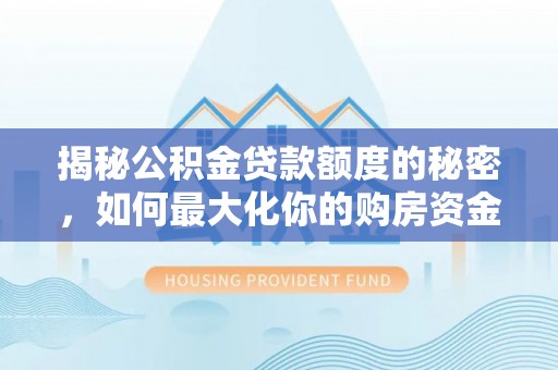广德揭秘公积金贷款额度的秘密，如何最大化你的购房资金