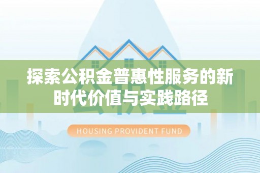 广德探索公积金普惠性服务的新时代价值与实践路径
