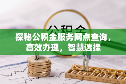 广德探秘公积金服务网点查询，高效办理，智慧选择