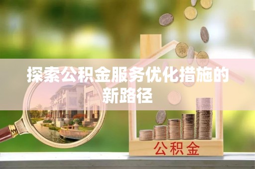 广德探索公积金服务优化措施的新路径