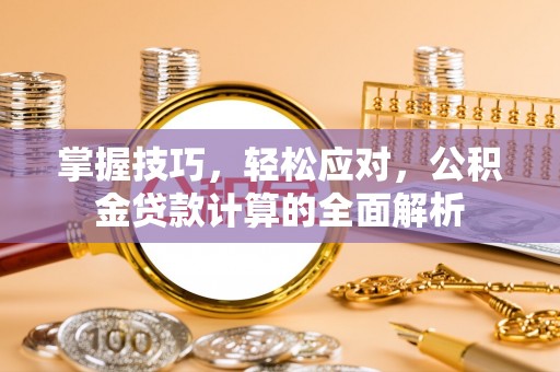 广德掌握技巧，轻松应对，公积金贷款计算的全面解析