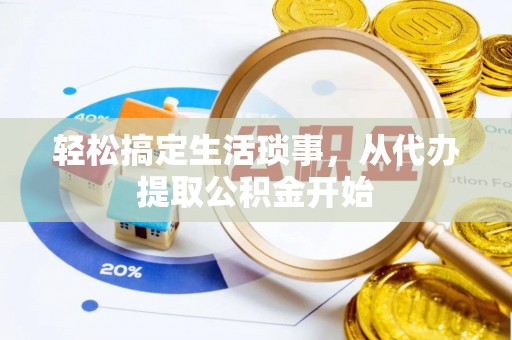 广德轻松搞定生活琐事，从代办提取公积金开始