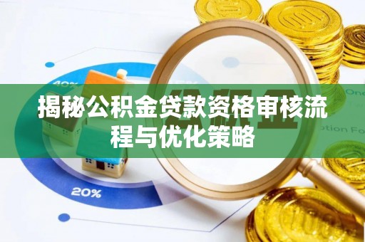 广德揭秘公积金贷款资格审核流程与优化策略