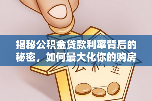 广德揭秘公积金贷款利率背后的秘密，如何最大化你的购房优势