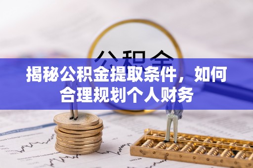 广德揭秘公积金提取条件，如何合理规划个人财务