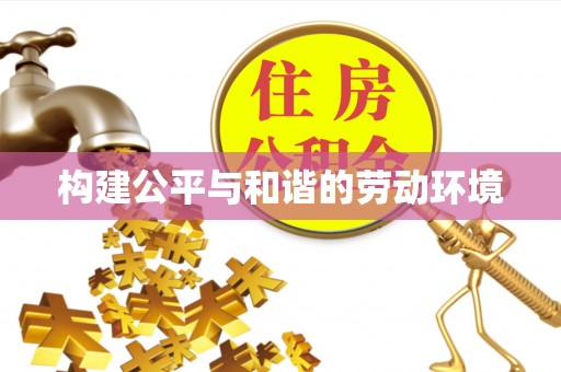 广德构建公平与和谐的劳动环境