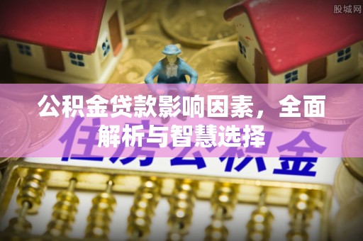 广德公积金贷款影响因素，全面解析与智慧选择