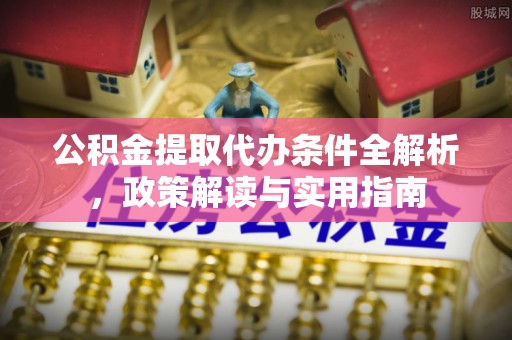 广德公积金提取代办条件全解析，政策解读与实用指南