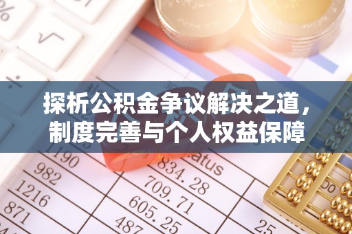 广德探析公积金争议解决之道，制度完善与个人权益保障