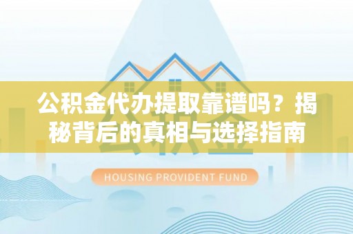 广德公积金代办提取靠谱吗？揭秘背后的真相与选择指南