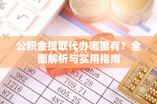 广德公积金提取代办哪里有？全面解析与实用指南