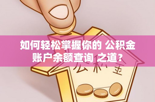 广德如何轻松掌握你的 公积金账户余额查询 之道？