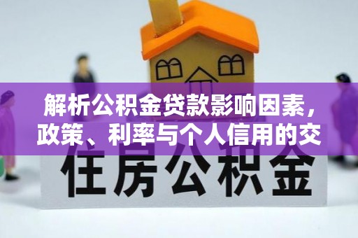 广德解析公积金贷款影响因素，政策、利率与个人信用的交织作用